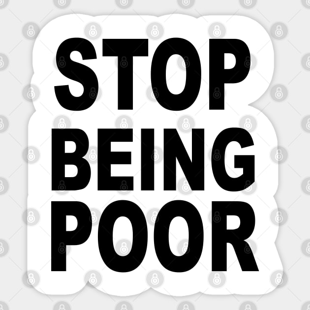 Stop Being Poor Sticker by Teeheehaven